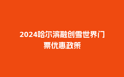 2024哈尔滨融创雪世界门票优惠政策