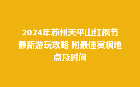 2024年苏州天平山红枫节最新游玩攻略 附最佳赏枫地点及时间