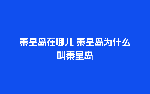 秦皇岛在哪儿 秦皇岛为什么叫秦皇岛