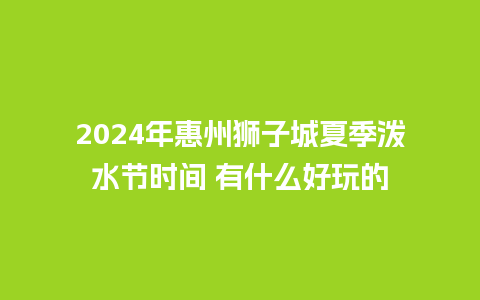 2024年惠州狮子城夏季泼水节时间 有什么好玩的