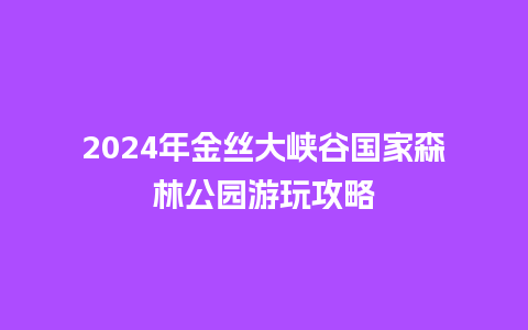 2024年金丝大峡谷国家森林公园游玩攻略