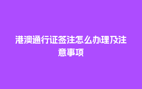 港澳通行证签注怎么办理及注意事项