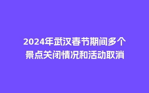 2024年武汉春节期间多个景点关闭情况和活动取消