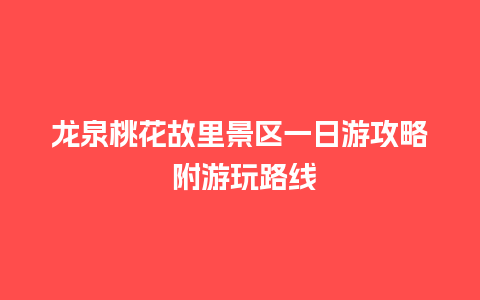 龙泉桃花故里景区一日游攻略 附游玩路线