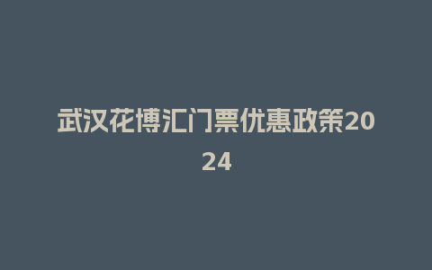 武汉花博汇门票优惠政策2024