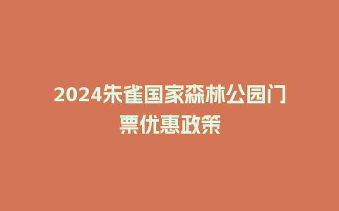 2024朱雀国家森林公园门票优惠政策