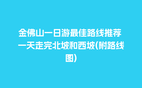 金佛山一日游最佳路线推荐 一天走完北坡和西坡(附路线图)