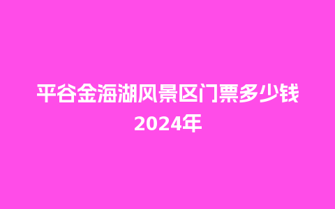 平谷金海湖风景区门票多少钱2024年