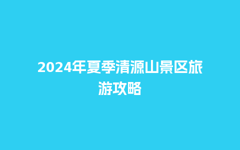 2024年夏季清源山景区旅游攻略