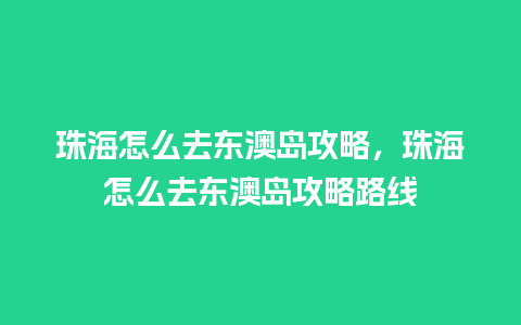 珠海怎么去东澳岛攻略，珠海怎么去东澳岛攻略路线