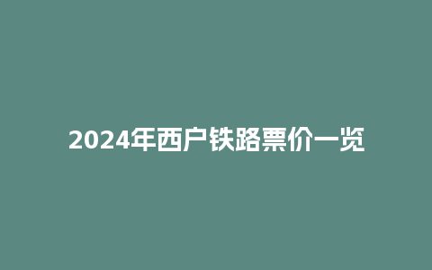 2024年西户铁路票价一览