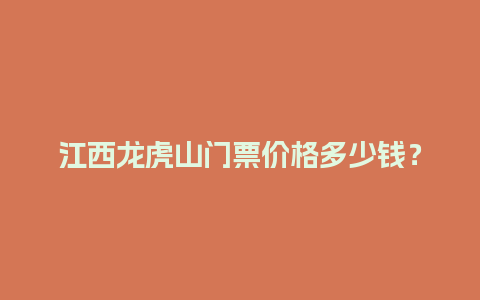 江西龙虎山门票价格多少钱？