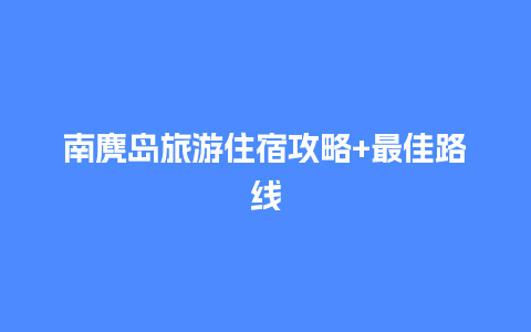 南麂岛旅游住宿攻略+最佳路线