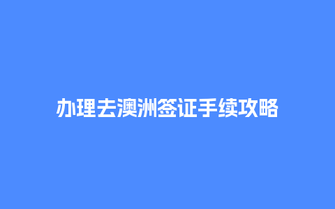 办理去澳洲签证手续攻略