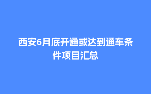 西安6月底开通或达到通车条件项目汇总