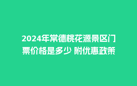 2024年常德桃花源景区门票价格是多少 附优惠政策