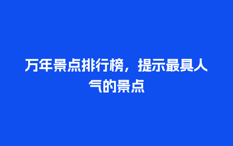 万年景点排行榜，提示最具人气的景点