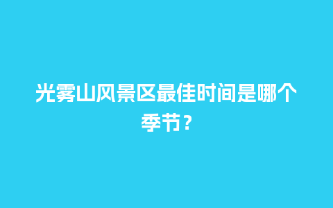 光雾山风景区最佳时间是哪个季节？