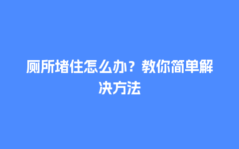 厕所堵住怎么办？教你简单解决方法