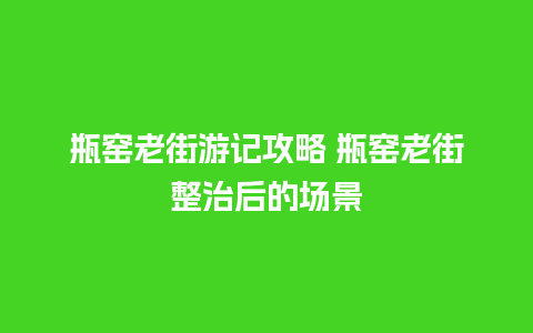 瓶窑老街游记攻略 瓶窑老街整治后的场景