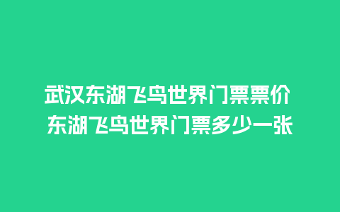 武汉东湖飞鸟世界门票票价 东湖飞鸟世界门票多少一张