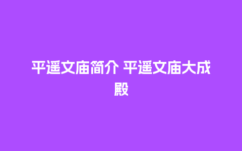 平遥文庙简介 平遥文庙大成殿