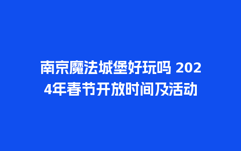 南京魔法城堡好玩吗 2024年春节开放时间及活动