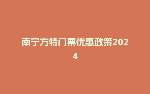 南宁方特门票优惠政策2024