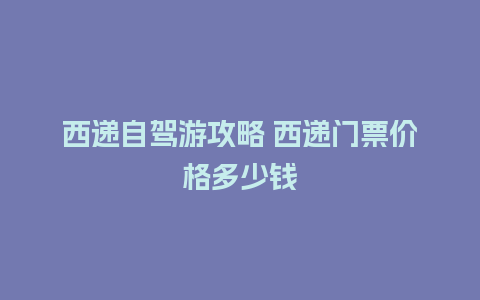 西递自驾游攻略 西递门票价格多少钱