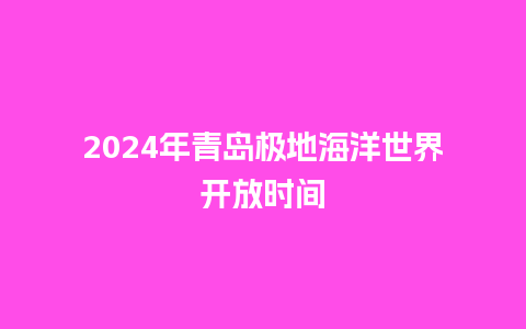 2024年青岛极地海洋世界开放时间