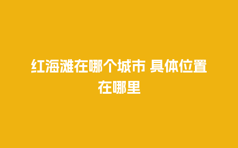 红海滩在哪个城市 具体位置在哪里