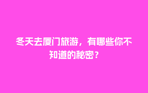 冬天去厦门旅游，有哪些你不知道的秘密？