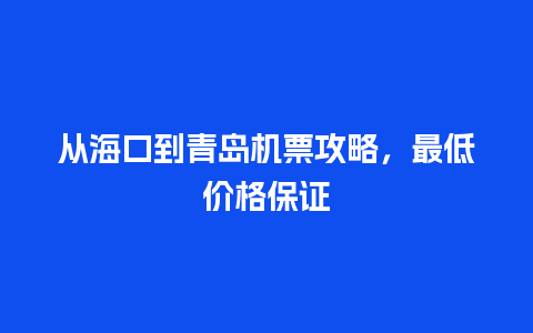 从海口到青岛机票攻略，最低价格保证