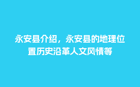 永安县介绍，永安县的地理位置历史沿革人文风情等