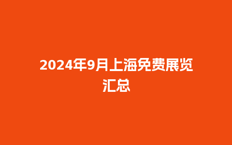 2024年9月上海免费展览汇总