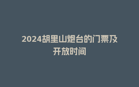 2024胡里山炮台的门票及开放时间