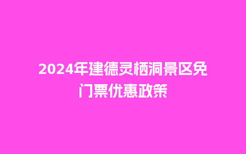 2024年建德灵栖洞景区免门票优惠政策