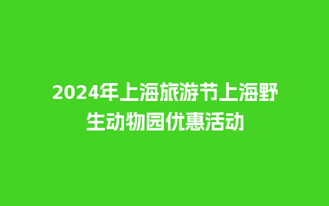 2024年上海旅游节上海野生动物园优惠活动