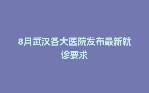 8月武汉各大医院发布最新就诊要求