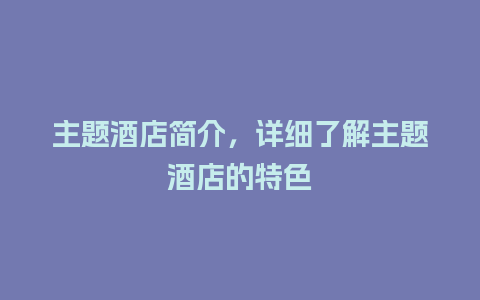 主题酒店简介，详细了解主题酒店的特色