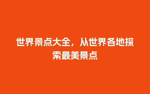 世界景点大全，从世界各地探索最美景点