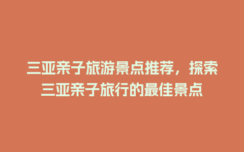 三亚亲子旅游景点推荐，探索三亚亲子旅行的最佳景点