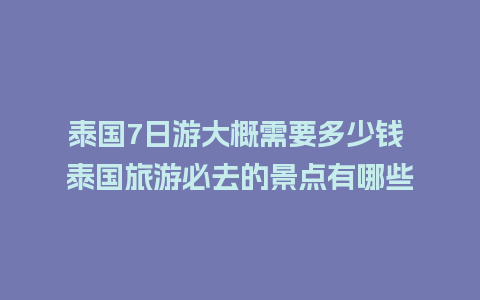 泰国7日游大概需要多少钱 泰国旅游必去的景点有哪些