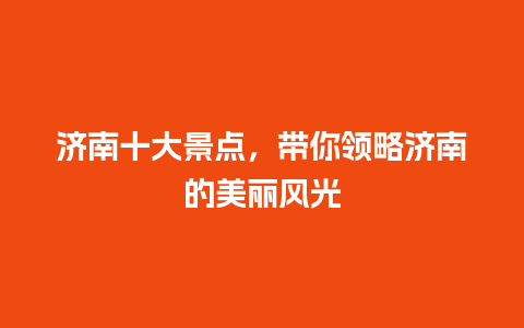 济南十大景点，带你领略济南的美丽风光