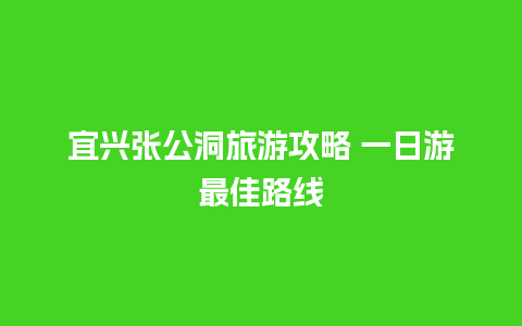 宜兴张公洞旅游攻略 一日游最佳路线