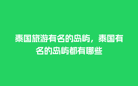 泰国旅游有名的岛屿，泰国有名的岛屿都有哪些