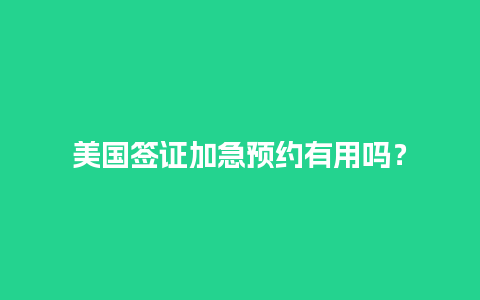 美国签证加急预约有用吗？