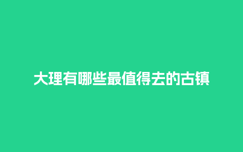 大理有哪些最值得去的古镇