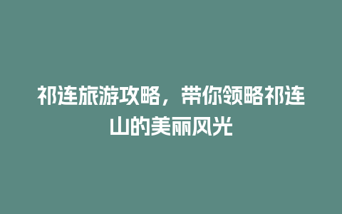 祁连旅游攻略，带你领略祁连山的美丽风光