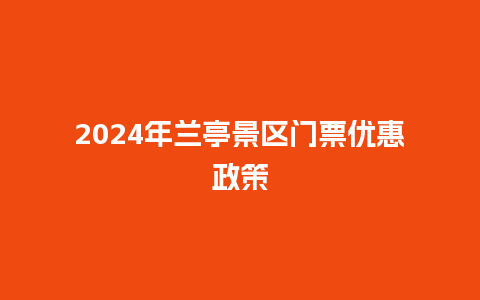 2024年兰亭景区门票优惠政策